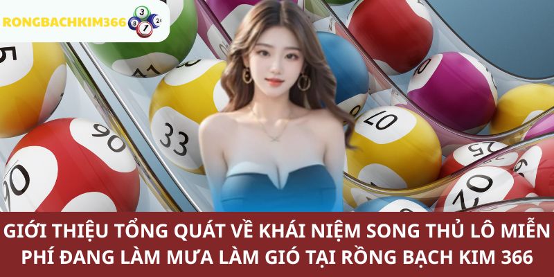 Khái quát đôi nét về song thủ lô miên phí tại Rồng Bạch Kim 366