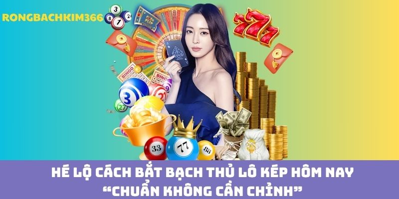 Bỏ túi các kỹ năng chọn bạch thủ lô kép hôm nay với xác suất trúng cao không tưởng