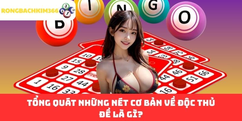 Tổng quát những nét cơ bản về Độc Thủ Đề là gì?