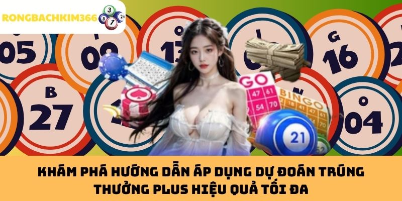 Khám phá hướng dẫn áp dụng Dự Đoán Trúng Thưởng Plus hiệu quả tối đa