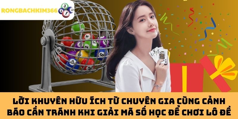 Lời khuyên hữu ích từ chuyên gia cùng cảnh báo cần tránh khi giải mã số học để chơi lô đề