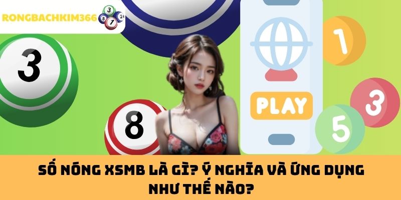 Số Nóng XSMB Là Gì? Ý Nghĩa Và Ứng Dụng Như Thế Nào?