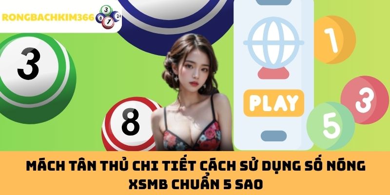 Mách Tân Thủ Chi Tiết Cách Sử Dụng Số Nóng XSMB Chuẩn 5 Sao
