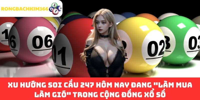 Xu hướng Soi Cầu 247 hôm nay đang "làm mua làm gió" trong cộng đồng xổ số
