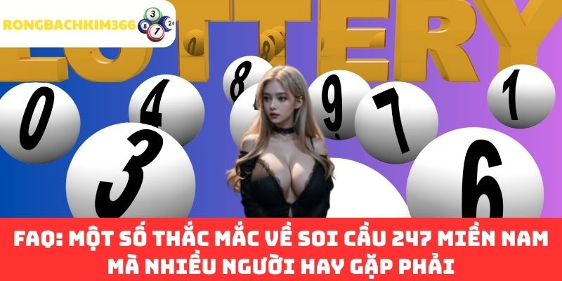 FAQ: Một số thắc mắc về soi cầu 247 miền Nam mà nhiều người hay gặp phải