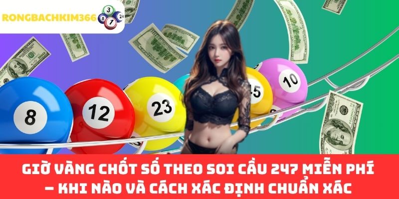 Giờ vàng chốt số theo soi cầu 247 miễn phí – Khi nào và cách xác định chuẩn xác