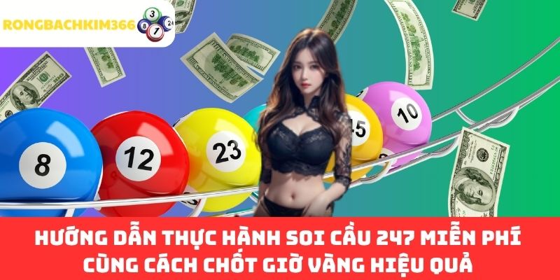 Hướng dẫn thực hành soi cầu 247 miễn phí cùng cách chốt giờ vàng hiệu quả