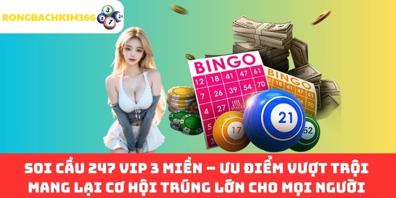 Soi Cầu 247 VIP 3 Miền – Ưu Điểm Vượt Trội Mang Lại Cơ Hội Trúng Lớn Cho Mọi Người