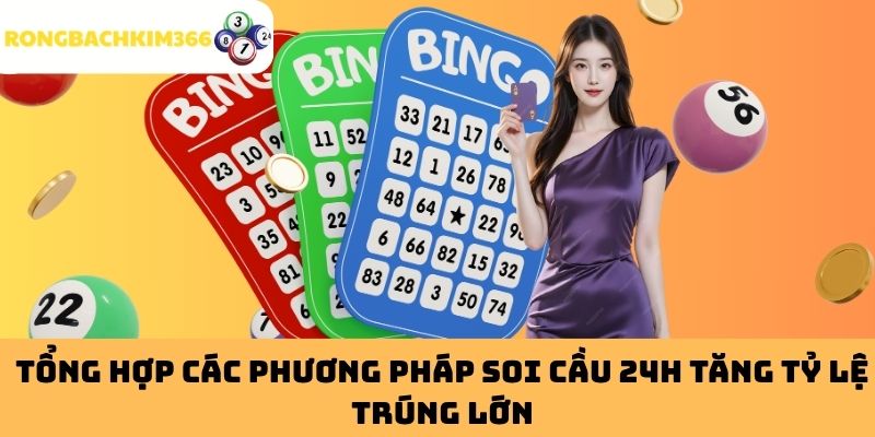 Tổng hợp các phương pháp soi cầu 24h tăng tỷ lệ trúng lớn