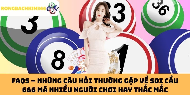 FAQs – Những Câu Hỏi Thường Gặp Về Soi Cầu 666 Mà Nhiều Người Chơi Hay Thắc Mắc