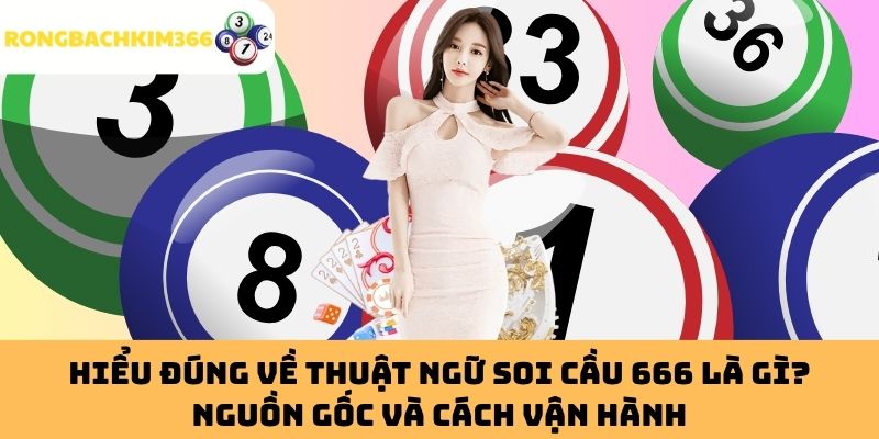 Hiểu Đúng Về Thuật Ngữ Soi Cầu 666 Là Gì? Nguồn Gốc Và Cách Vận Hành