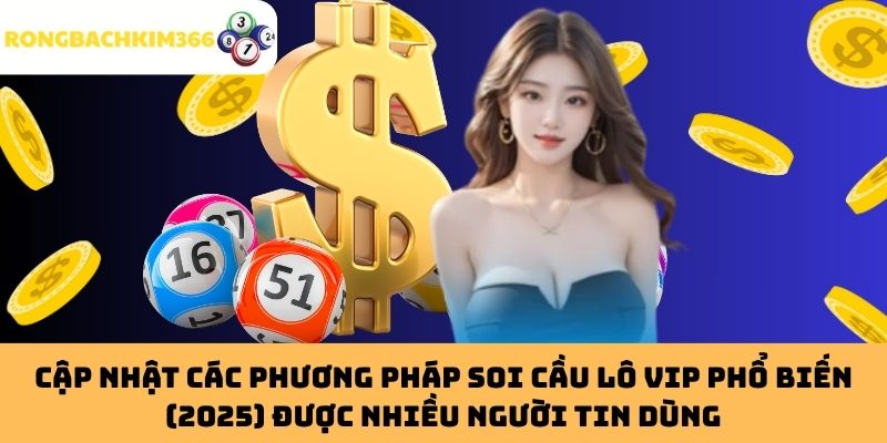 Cập nhật các phương pháp soi cầu Lô VIP phổ biến (2025) được nhiều người tin dùng