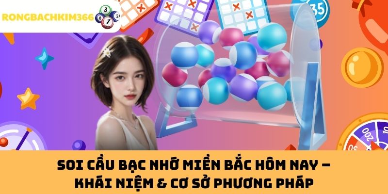 Soi Cầu Bạc Nhớ Miền Bắc Hôm Nay – Khái Niệm & Cơ Sở Phương Pháp
