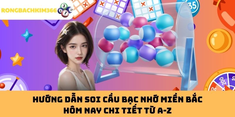 Hướng Dẫn Soi Cầu Bạc Nhớ Miền Bắc Hôm Nay Chi Tiết Từ A-Z