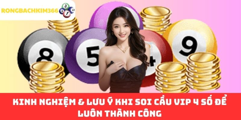 Kinh Nghiệm & Lưu Ý Khi Soi Cầu VIP 4 Số Để Luôn Thành Công