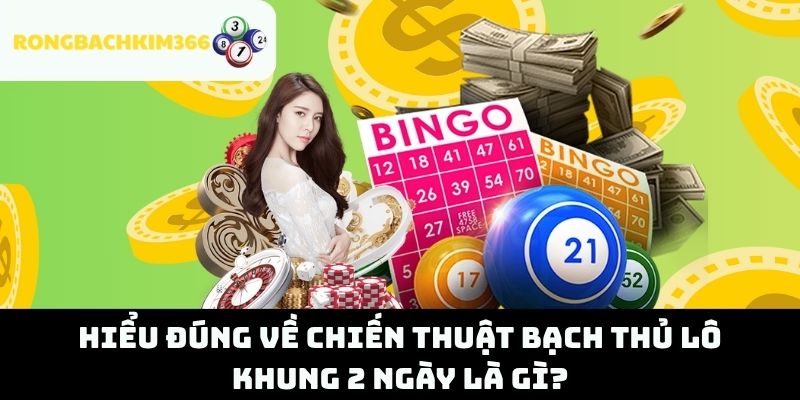 Hiểu Đúng Về Chiến Thuật Bạch Thủ Lô Khung 2 Ngày Là Gì?