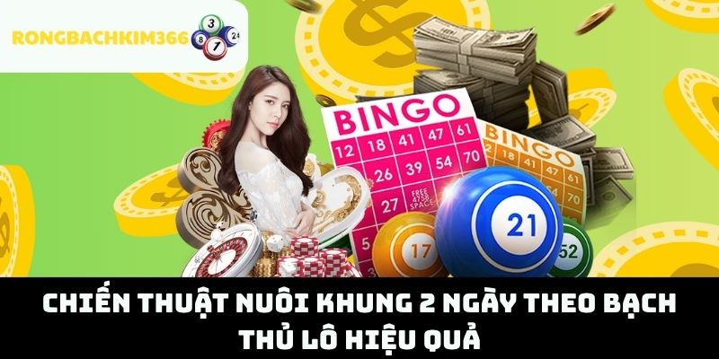 Chiến Thuật Nuôi Khung 2 Ngày Theo Bạch Thủ Lô Hiệu Quả