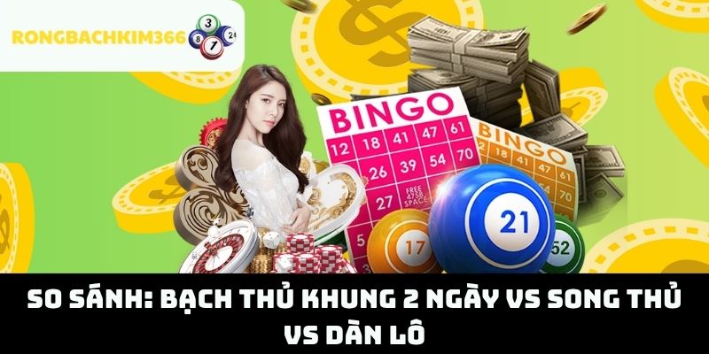So sánh: Bạch Thủ Khung 2 Ngày vs Song Thủ vs Dàn Lô
