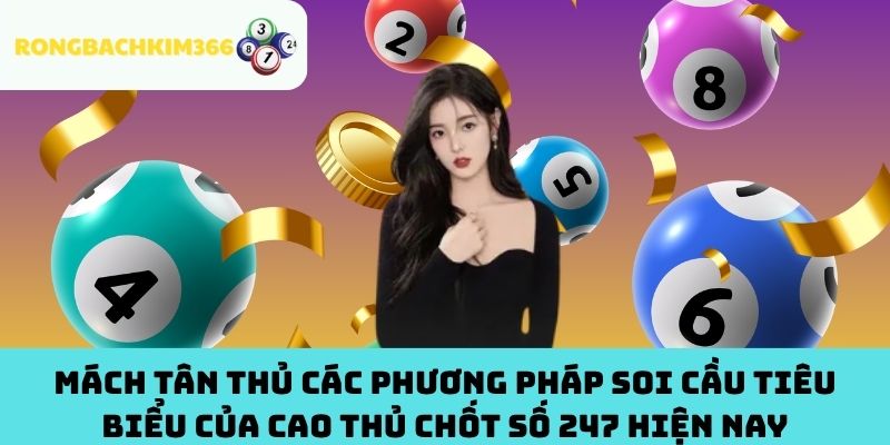 Mách tân thủ các phương pháp soi cầu tiêu biểu của cao thủ chốt số 247 hiện nay