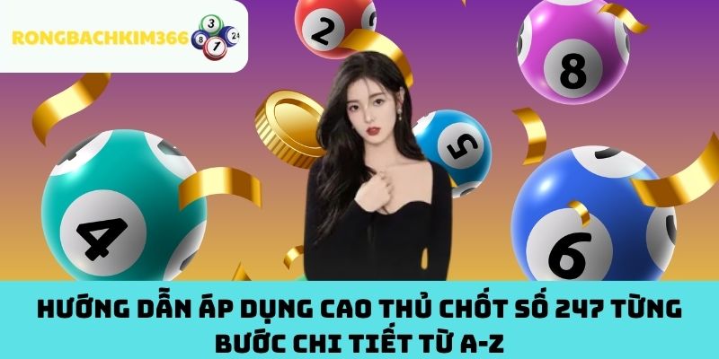 Hướng dẫn áp dụng cao thủ chốt số 247 từng bước chi tiết từ A-Z