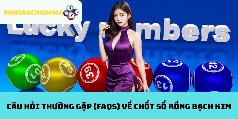 Câu hỏi thường gặp (FAQs) về chốt số Rồng Bạch Kim