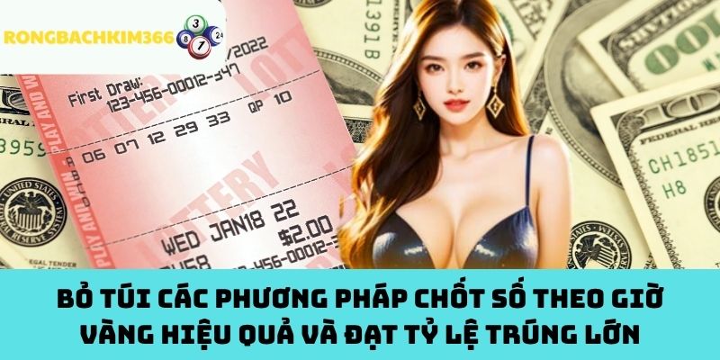 Bỏ Túi Các Phương Pháp Chốt Số Theo Giờ Vàng Hiệu Quả Và Đạt Tỷ Lệ Trúng Lớn