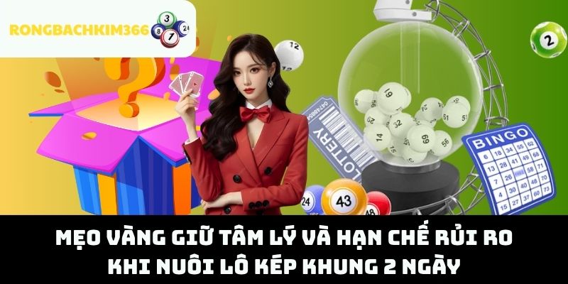Mẹo Vàng Giữ Tâm Lý Và Hạn Chế Rủi Ro Khi Nuôi Lô Kép Khung 2 Ngày