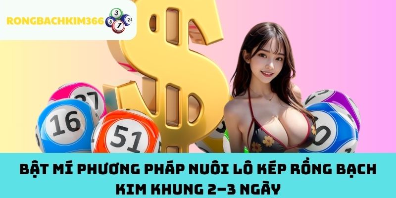 Bật mí phương pháp nuôi lô kép Rồng Bạch Kim khung 2–3 ngày