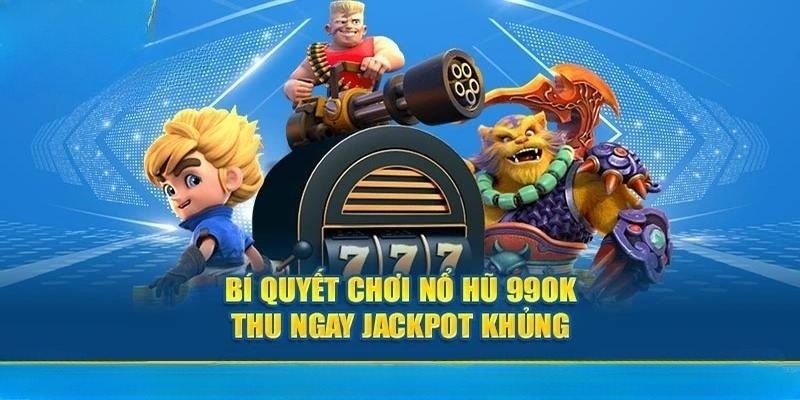 Bỏ túi một số chiến thuật chơi nổ hũ 990K thông minh và mẹo quản lý vốn hiệu quả tối đa