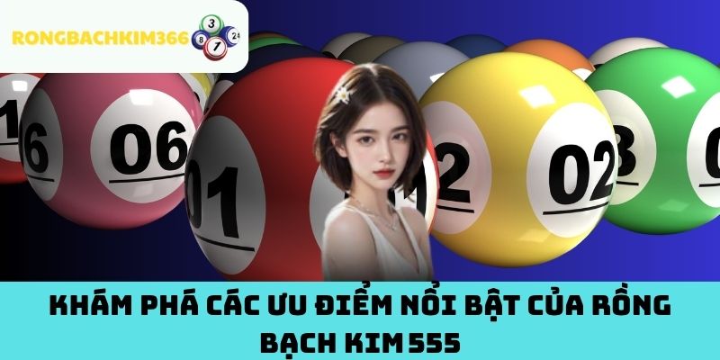 Khám phá các ưu điểm nổi bật của Rồng Bạch Kim 555