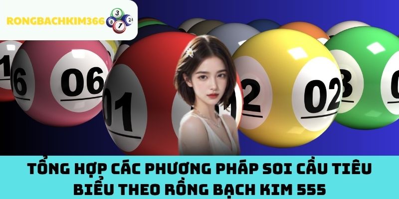 Tổng hợp các phương pháp soi cầu tiêu biểu theo Rồng Bạch Kim 555