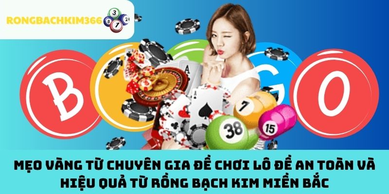 MẸO VÀNG TỪ CHUYÊN GIA ĐỀ CHƠI LÔ ĐỀ AN TOÀN VÀ HIỆU QUẢ TỪ RỒNG BẠCH KIM MIỀN BẮC