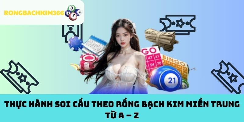 Thực hành soi cầu theo Rồng Bạch Kim miền Trung từ A – Z