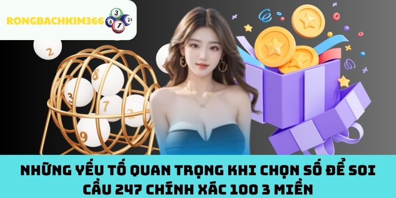 Những Yếu Tố Quan Trọng Khi Chọn Số Để Soi Cầu 247 Chính Xác 100 3 Miền