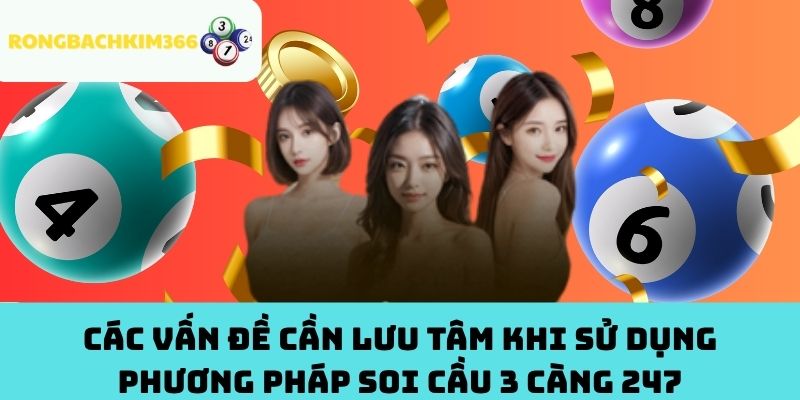 Các Vấn Đề Cần Lưu Tâm Khi Sử Dụng Phương Pháp Soi Cầu 3 Càng 247