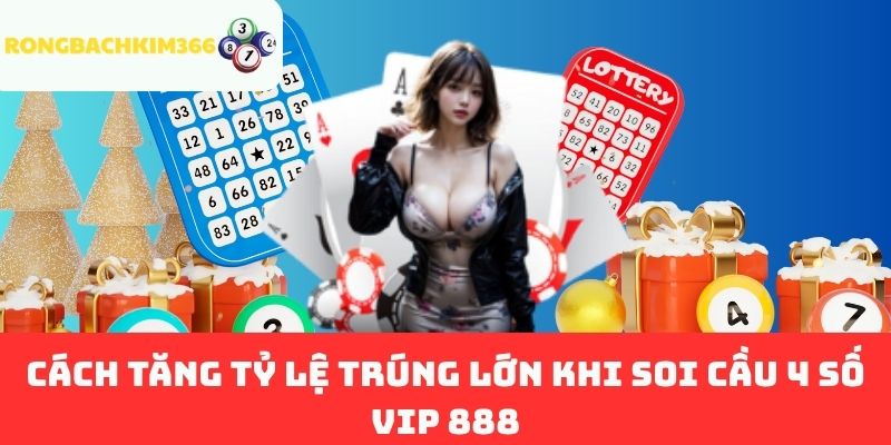 Cách Tăng Tỷ Lệ Trúng Lớn Khi Soi Cầu 4 Số VIP 888