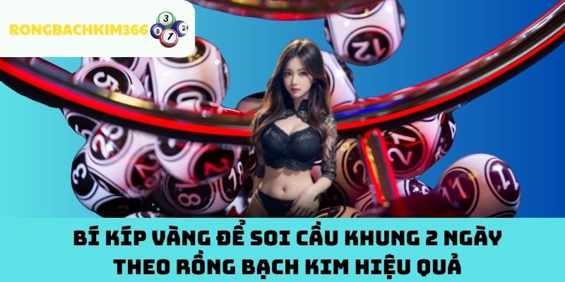 Bí Kíp Vàng Để Soi Cầu Khung 2 Ngày Theo Rồng Bạch Kim Hiệu Quả
