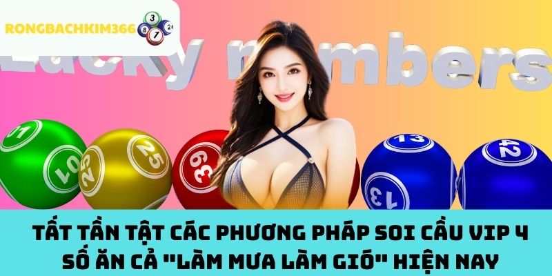 Tất Tần Tật Các Phương Pháp Soi Cầu VIP 4 Số Ăn Cả "Làm Mưa Làm Gió" Hiện Nay