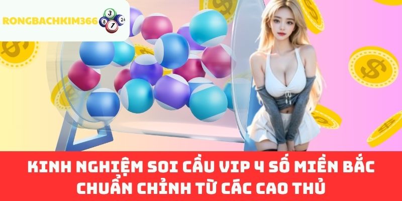 Kinh nghiệm soi cầu VIP 4 số miền Bắc chuẩn chỉnh từ các cao thủ