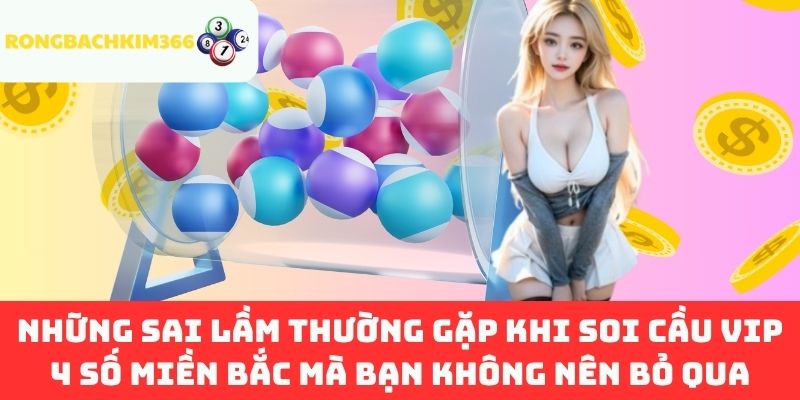 Những sai lầm thường gặp khi soi cầu VIP 4 số miền Bắc mà bạn không nên bỏ qua