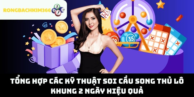 Tổng Hợp Các Kỹ Thuật Soi Cầu Song Thủ Lô Khung 2 Ngày Hiệu Quả