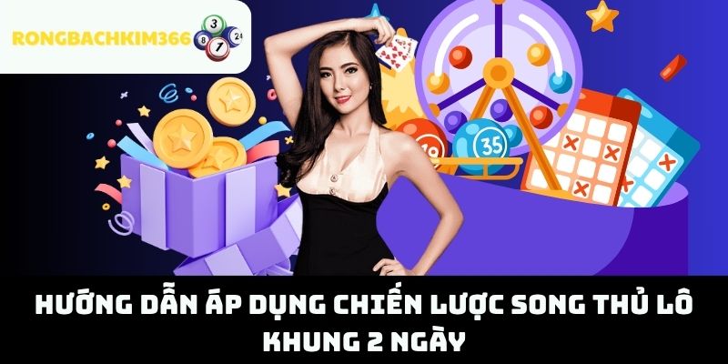 Hướng Dẫn Áp Dụng Chiến Lược Song Thủ Lô Khung 2 Ngày