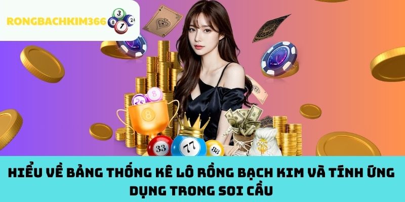 Hiểu về bảng thống kê lô Rồng Bạch Kim và tính ứng dụng trong soi cầu