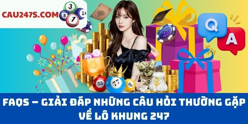 FAQs – Giải Đáp Những Câu Hỏi Thường Gặp Về Lô Khung 247