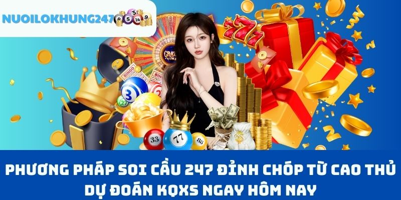 Phương Pháp Soi Cầu 247 Đỉnh Chóp Từ Cao Thủ Dự Đoán KQXS Ngay Hôm Nay