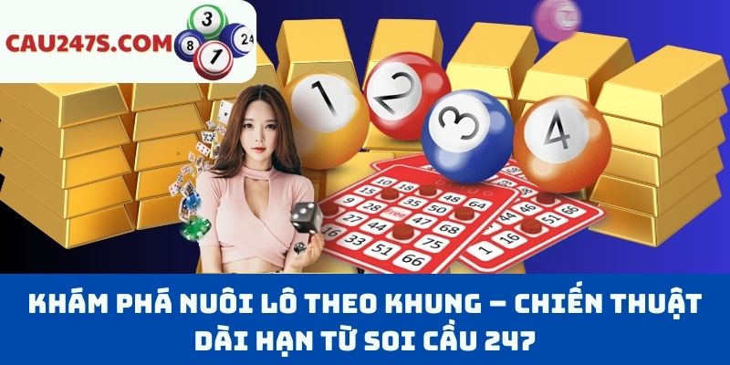 Khám Phá Nuôi Lô Theo Khung – Chiến Thuật Dài Hạn Từ Soi Cầu 247