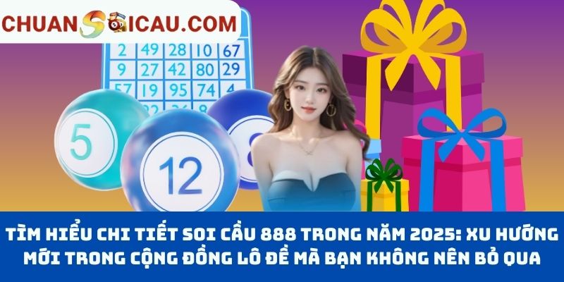 Tìm hiểu chi tiết Soi cầu 888 trong năm 2025: Xu hướng mới trong cộng đồng lô đề mà bạn không nên bỏ qua