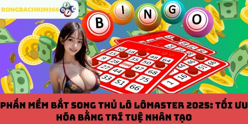 LôMaster 2025: Tối ưu hóa bằng trí tuệ nhân tạo