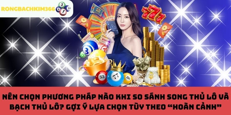 Gợi ý lựa chọn song thủ lô và bạch thủ lô tùy theo “hoàn cảnh”