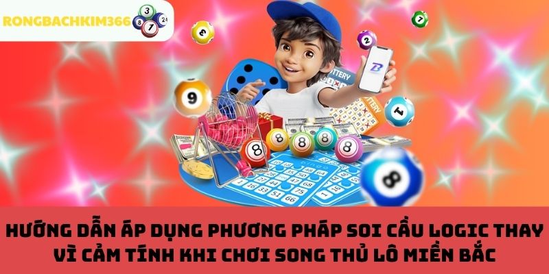 Áp dụng soi cầu logic thay vì cảm tính khi chơi song thủ lô miền Bắc